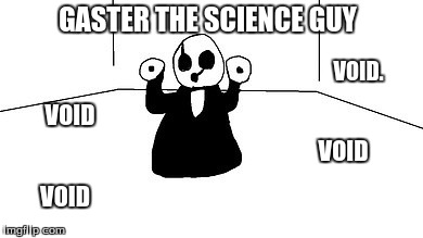 Gaster | GASTER THE SCIENCE GUY; VOID. VOID; VOID; VOID | image tagged in gaster | made w/ Imgflip meme maker