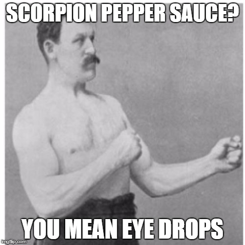 Overly Manly Man | SCORPION PEPPER SAUCE? YOU MEAN EYE DROPS | image tagged in memes,overly manly man | made w/ Imgflip meme maker