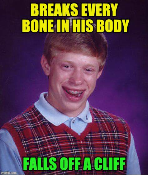 Bad Luck Brian Meme | BREAKS EVERY BONE IN HIS BODY FALLS OFF A CLIFF | image tagged in memes,bad luck brian | made w/ Imgflip meme maker