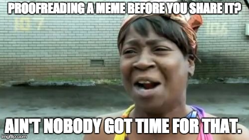 Ain't Nobody Got Time For That Meme | PROOFREADING A MEME BEFORE YOU SHARE IT? AIN'T NOBODY GOT TIME FOR THAT. | image tagged in memes,aint nobody got time for that | made w/ Imgflip meme maker