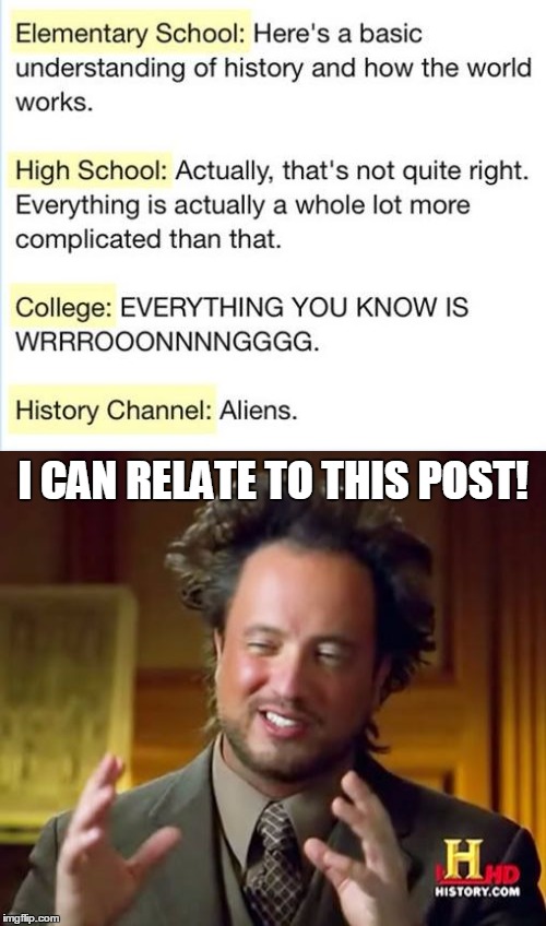 Education | I CAN RELATE TO THIS POST! | image tagged in memes,funny,education,aliens,ancient aliens,everything you know is wrong | made w/ Imgflip meme maker