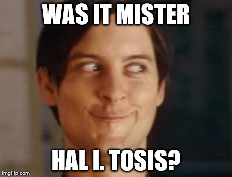 WAS IT MISTER HAL I. TOSIS? | made w/ Imgflip meme maker