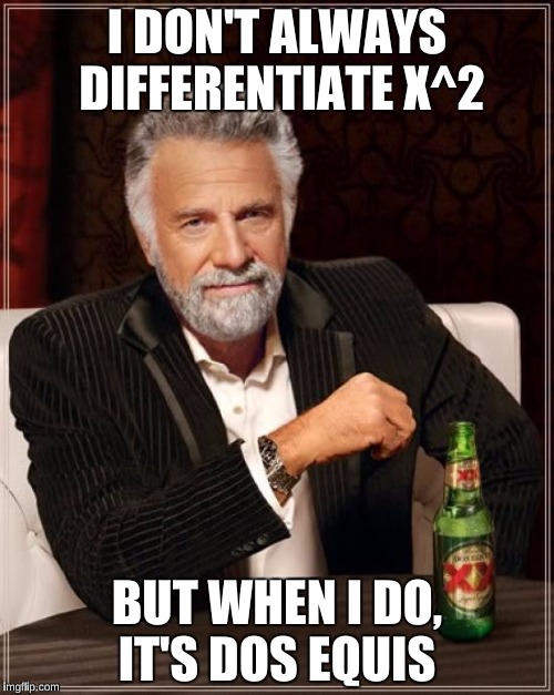 The Most Interesting Man In The World | I DON'T ALWAYS DIFFERENTIATE X^2; BUT WHEN I DO, IT'S DOS EQUIS | image tagged in memes,the most interesting man in the world,calculus,funny | made w/ Imgflip meme maker
