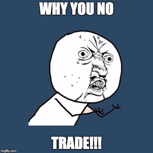 Y U No Meme | WHY YOU NO; TRADE!!! | image tagged in memes,y u no | made w/ Imgflip meme maker