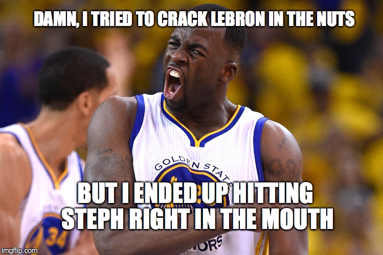 Congratulations, Cleveland Cavaliers - On the Verge of Making NBA History | DAMN, I TRIED TO CRACK LEBRON IN THE NUTS; BUT I ENDED UP HITTING STEPH RIGHT IN THE MOUTH | image tagged in draymond green,golden state warriors | made w/ Imgflip meme maker