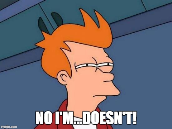 Futurama Fry Meme | NO I'M...DOESN'T! | image tagged in memes,futurama fry | made w/ Imgflip meme maker