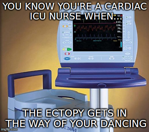 YOU KNOW YOU'RE A CARDIAC ICU NURSE WHEN... THE ECTOPY GETS IN THE WAY OF YOUR DANCING | image tagged in iabp cardiac | made w/ Imgflip meme maker