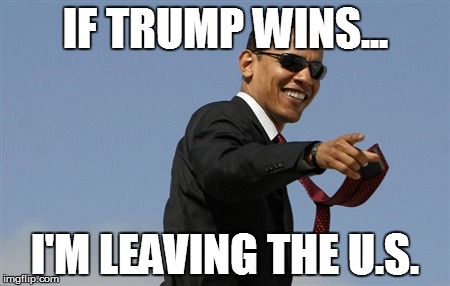 Cool Obama | IF TRUMP WINS... I'M LEAVING THE U.S. | image tagged in memes,cool obama | made w/ Imgflip meme maker