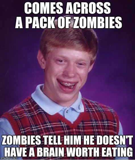 Bad Luck Brian | COMES ACROSS A PACK OF ZOMBIES; ZOMBIES TELL HIM HE DOESN'T HAVE A BRAIN WORTH EATING | image tagged in memes,bad luck brian | made w/ Imgflip meme maker