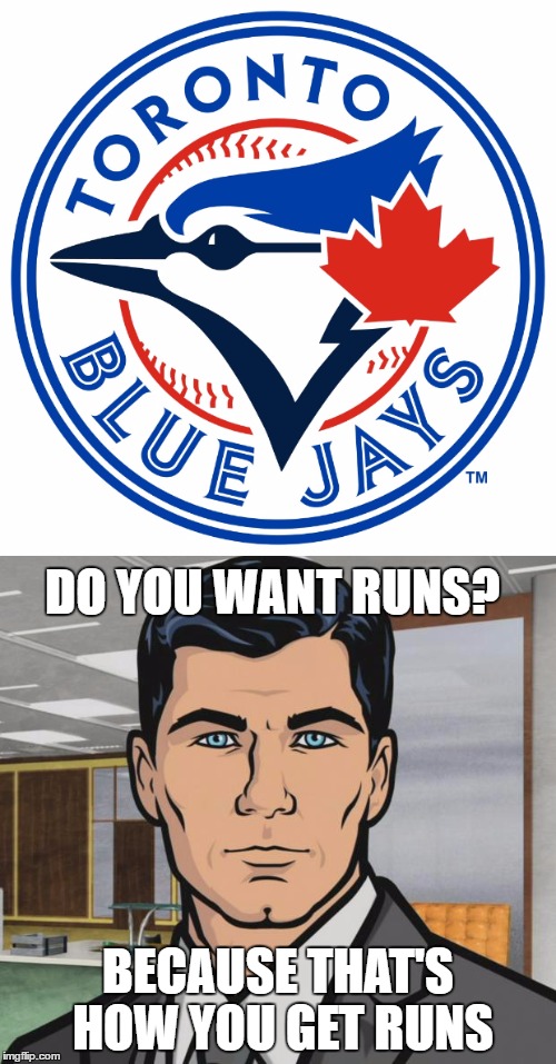 The TO blue Jays hitting like crazy! #RBIs | DO YOU WANT RUNS? BECAUSE THAT'S HOW YOU GET RUNS | image tagged in baseball,toronto blue jays,archer | made w/ Imgflip meme maker