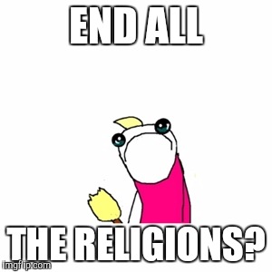 END ALL THE RELIGIONS? | made w/ Imgflip meme maker