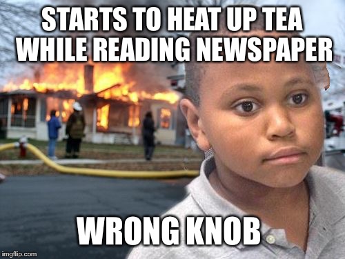 It's hard to boil tea on a gas stove | STARTS TO HEAT UP TEA WHILE READING NEWSPAPER; WRONG KNOB | image tagged in minor mistake disaster by game_king | made w/ Imgflip meme maker
