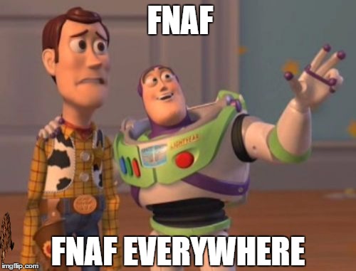 X, X Everywhere Meme | FNAF; FNAF EVERYWHERE | image tagged in memes,x x everywhere,scumbag | made w/ Imgflip meme maker