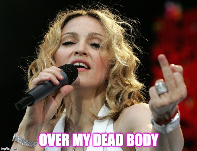 OVER MY DEAD BODY | image tagged in madonna,middle finger | made w/ Imgflip meme maker