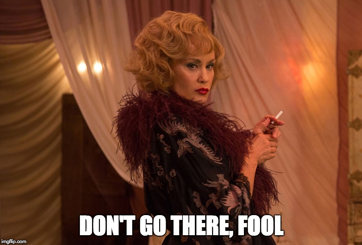 DON'T GO THERE, FOOL | image tagged in jessica lange,elsa mars,ahs,don't go there | made w/ Imgflip meme maker