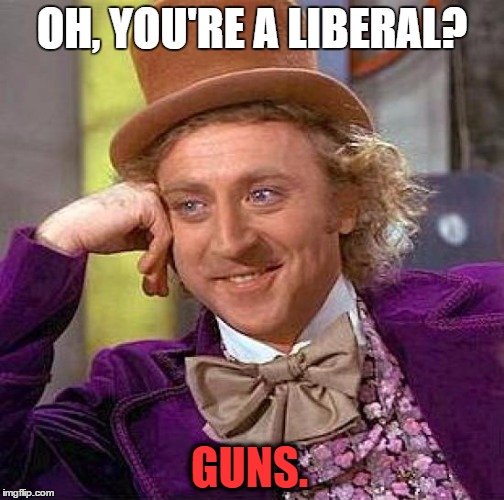 Swagzilla used "offend..." It's super affective! | OH, YOU'RE A LIBERAL? GUNS. | image tagged in memes,creepy condescending wonka,template quest | made w/ Imgflip meme maker