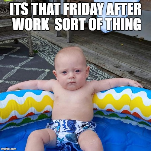 Baby chill | ITS THAT FRIDAY AFTER WORK  SORT OF THING | image tagged in friday,chilling | made w/ Imgflip meme maker