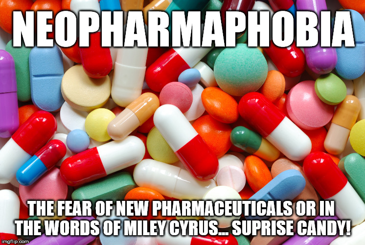 Drugs | NEOPHARMAPHOBIA; THE FEAR OF NEW PHARMACEUTICALS OR IN THE WORDS OF MILEY CYRUS... SUPRISE CANDY! | image tagged in drugs | made w/ Imgflip meme maker