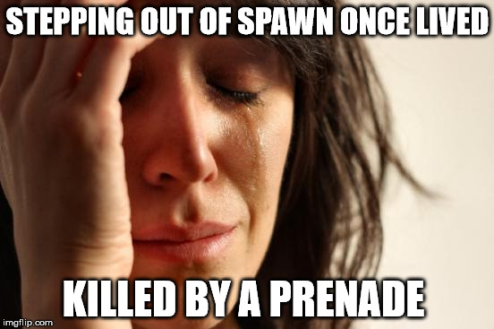 First World Problems Meme | STEPPING OUT OF SPAWN ONCE LIVED; KILLED BY A PRENADE | image tagged in memes,first world problems | made w/ Imgflip meme maker