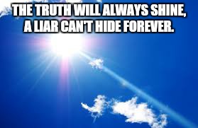 THE TRUTH WILL ALWAYS SHINE, A LIAR CAN'T HIDE FOREVER. | image tagged in liar,truth,cheater | made w/ Imgflip meme maker