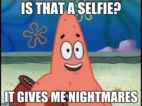 IS THAT A SELFIE? IT GIVES ME NIGHTMARES | made w/ Imgflip meme maker