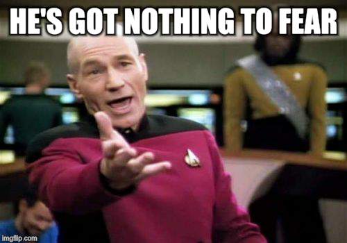 Picard Wtf Meme | HE'S GOT NOTHING TO FEAR | image tagged in memes,picard wtf | made w/ Imgflip meme maker