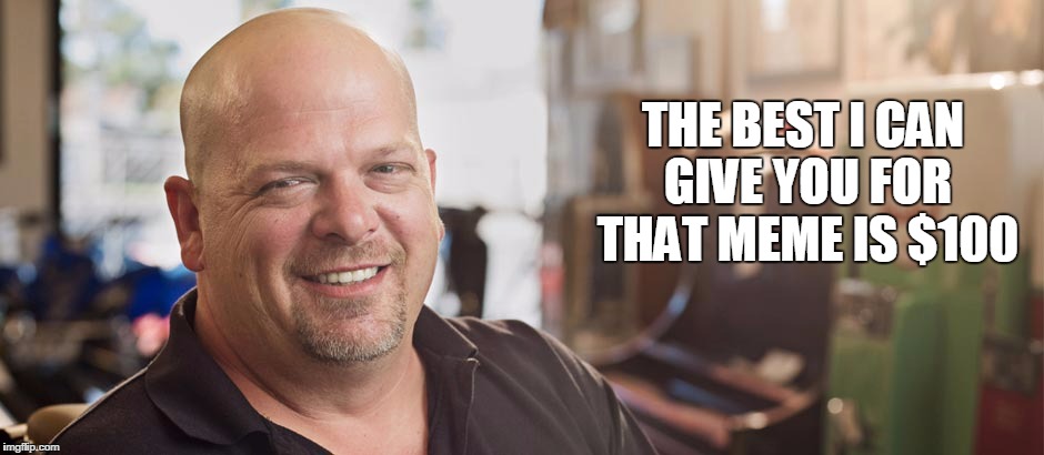 THE BEST I CAN GIVE YOU FOR THAT MEME IS $100 | image tagged in rick pawn stars | made w/ Imgflip meme maker