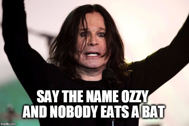 Blizzard of Bat | SAY THE NAME OZZY AND NOBODY EATS A BAT | image tagged in ozzy osbourne,ozzy,and everybody loses their minds | made w/ Imgflip meme maker