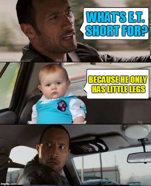 The Rock Driving Dad Joke Baby | WHAT'S E.T. SHORT FOR? BECAUSE HE ONLY HAS LITTLE LEGS | image tagged in the rock driving dad joke baby,memes,the rock driving | made w/ Imgflip meme maker