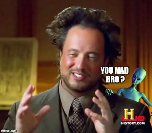 YOU MAD BRO ? | image tagged in you mad bro,ancient aliens,giorgio tsoukalos,what if i told you,alien | made w/ Imgflip meme maker