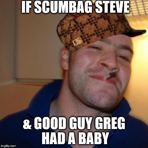 Good Guy Greg Meme | IF SCUMBAG STEVE; & GOOD GUY GREG HAD A BABY | image tagged in memes,good guy greg,scumbag | made w/ Imgflip meme maker