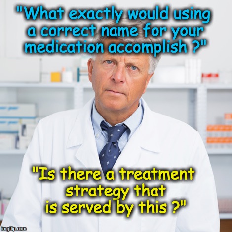 indifferent pharmacist | "What exactly would using a correct name for your medication accomplish ?"; "Is there a treatment strategy that is served by this ?" | image tagged in indifferent pharmacist | made w/ Imgflip meme maker