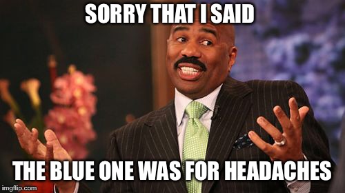 Steve Harvey Meme | SORRY THAT I SAID THE BLUE ONE WAS FOR HEADACHES | image tagged in memes,steve harvey | made w/ Imgflip meme maker