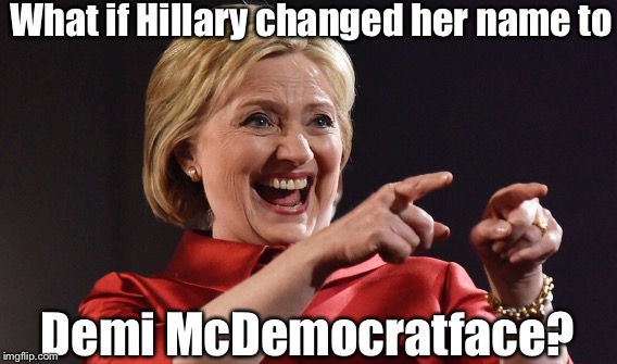 Heard any good nicknames? | What if Hillary changed her name to Demi McDemocratface? | image tagged in hillary clinton | made w/ Imgflip meme maker