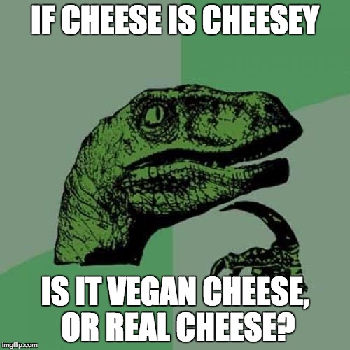 Vegan cheese isn't made from milk | IF CHEESE IS CHEESEY; IS IT VEGAN CHEESE, OR REAL CHEESE? | image tagged in memes,philosoraptor | made w/ Imgflip meme maker