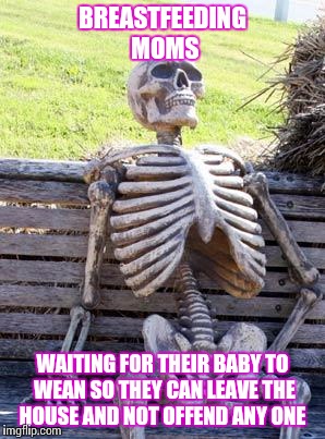 Waiting Skeleton | BREASTFEEDING MOMS; WAITING FOR THEIR BABY TO WEAN SO THEY CAN LEAVE THE HOUSE AND NOT OFFEND ANY ONE | image tagged in memes,waiting skeleton | made w/ Imgflip meme maker