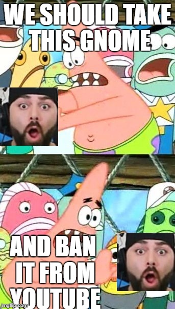 keemstar be gone | WE SHOULD TAKE THIS GNOME; AND BAN IT FROM YOUTUBE | image tagged in memes,put it somewhere else patrick | made w/ Imgflip meme maker