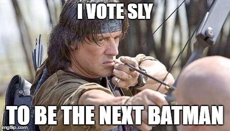 I VOTE SLY; TO BE THE NEXT BATMAN | image tagged in batman,stallone,rambo | made w/ Imgflip meme maker
