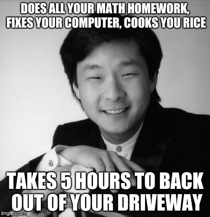 How to Tell if an Asian Broke into your House  | DOES ALL YOUR MATH HOMEWORK, FIXES YOUR COMPUTER, COOKS YOU RICE; TAKES 5 HOURS TO BACK OUT OF YOUR DRIVEWAY | image tagged in memes,high expectations asian father,funny,asian stereotypes,honda civic,racist | made w/ Imgflip meme maker