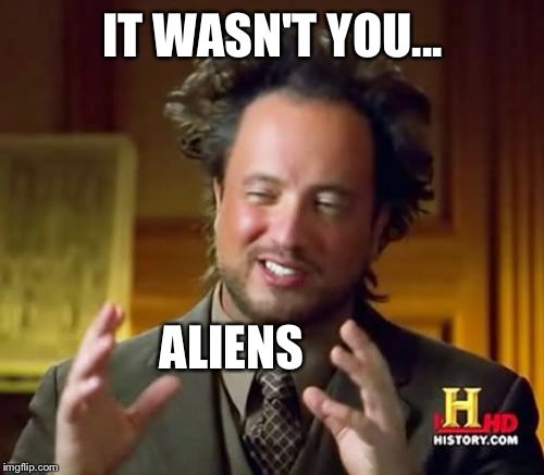 Ancient Aliens Meme | IT WASN'T YOU... ALIENS | image tagged in memes,ancient aliens | made w/ Imgflip meme maker