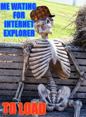internet explorer....y u kno be fast | ME WATING FOR INTERNET EXPLORER; TO LOAD | image tagged in memes,waiting skeleton,scumbag,internet explorer so slow,funny | made w/ Imgflip meme maker