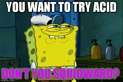 Don't You Squidward Meme | YOU WANT TO TRY ACID DON'T YOU SQUIDWARD? | image tagged in memes,dont you squidward | made w/ Imgflip meme maker