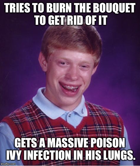 Bad Luck Brian Meme | TRIES TO BURN THE BOUQUET TO GET RID OF IT GETS A MASSIVE POISON IVY INFECTION IN HIS LUNGS. | image tagged in memes,bad luck brian | made w/ Imgflip meme maker