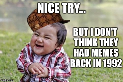 Evil Toddler Meme | NICE TRY... BUT I DON'T THINK THEY HAD MEMES BACK IN 1992 | image tagged in memes,evil toddler,scumbag | made w/ Imgflip meme maker