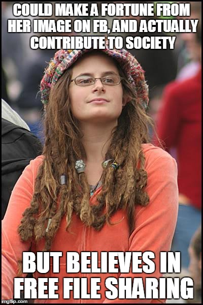 College liberal | COULD MAKE A FORTUNE FROM HER IMAGE ON FB, AND ACTUALLY CONTRIBUTE TO SOCIETY; BUT BELIEVES IN FREE FILE SHARING | image tagged in college liberal | made w/ Imgflip meme maker