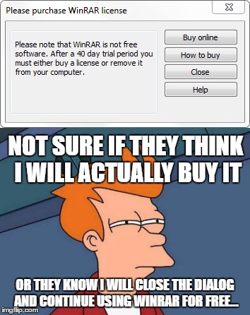 I don't think anyone anywhere has ever bought winrar... | NOT SURE IF THEY THINK I WILL ACTUALLY BUY IT; OR THEY KNOW I WILL CLOSE THE DIALOG AND CONTINUE USING WINRAR FOR FREE... | image tagged in futurama fry,not sure if,memes,winrar,funny | made w/ Imgflip meme maker