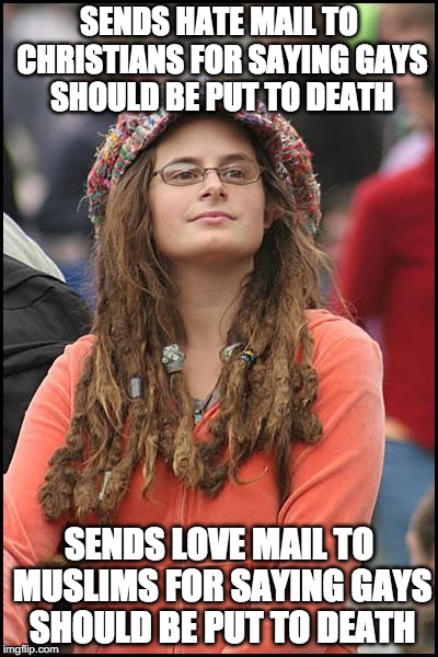 College Liberal | SENDS HATE MAIL TO CHRISTIANS FOR SAYING GAYS SHOULD BE PUT TO DEATH; SENDS LOVE MAIL TO MUSLIMS FOR SAYING GAYS SHOULD BE PUT TO DEATH | image tagged in memes,college liberal | made w/ Imgflip meme maker