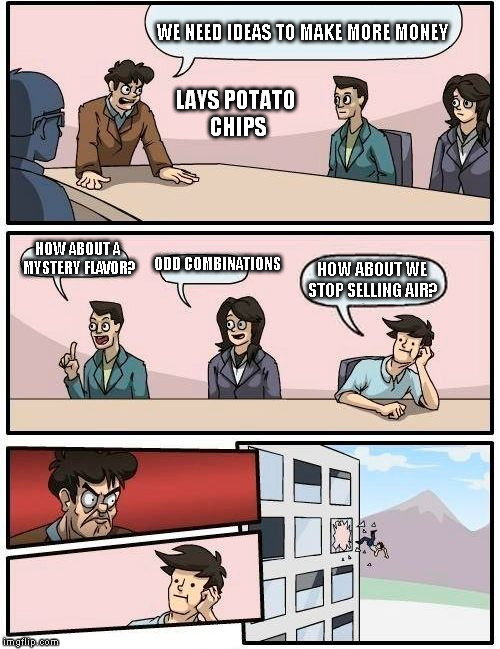 Boardroom Meeting Suggestion Meme | WE NEED IDEAS TO MAKE MORE MONEY; LAYS POTATO CHIPS; ODD COMBINATIONS; HOW ABOUT A MYSTERY FLAVOR? HOW ABOUT WE STOP SELLING AIR? | image tagged in memes,boardroom meeting suggestion | made w/ Imgflip meme maker