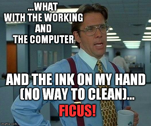 just great | ...WHAT WITH THE WORKING AND THE COMPUTER; AND THE INK ON MY HAND (NO WAY TO CLEAN)... FICUS! | image tagged in memes,that would be great | made w/ Imgflip meme maker