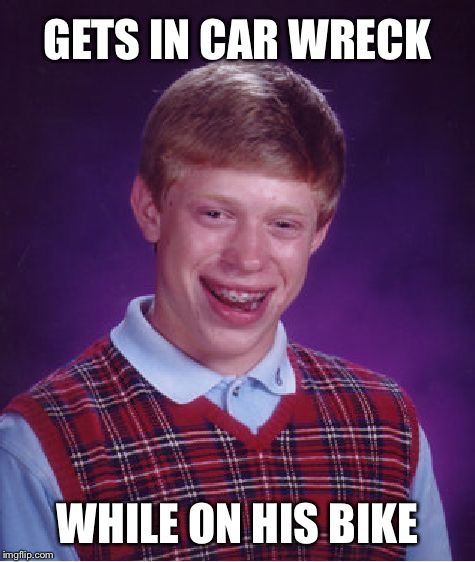 Bad Luck Brian Meme | GETS IN CAR WRECK; WHILE ON HIS BIKE | image tagged in memes,bad luck brian | made w/ Imgflip meme maker